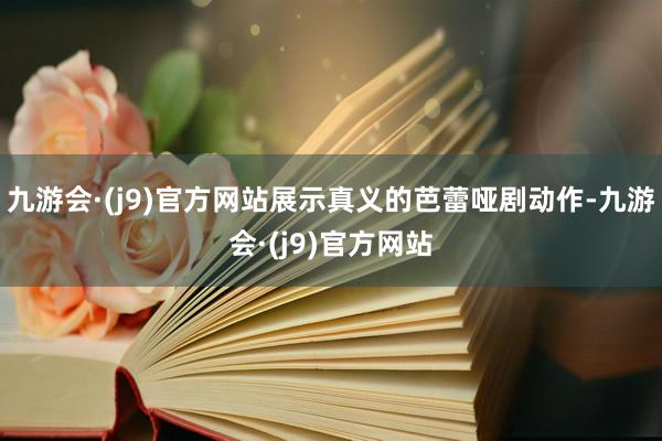 九游会·(j9)官方网站展示真义的芭蕾哑剧动作-九游会·(j9)官方网站