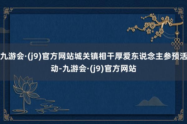 九游会·(j9)官方网站城关镇相干厚爱东说念主参预活动-九游会·(j9)官方网站