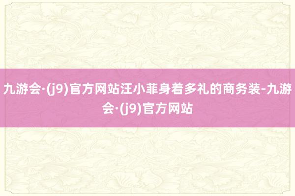 九游会·(j9)官方网站汪小菲身着多礼的商务装-九游会·(j9)官方网站