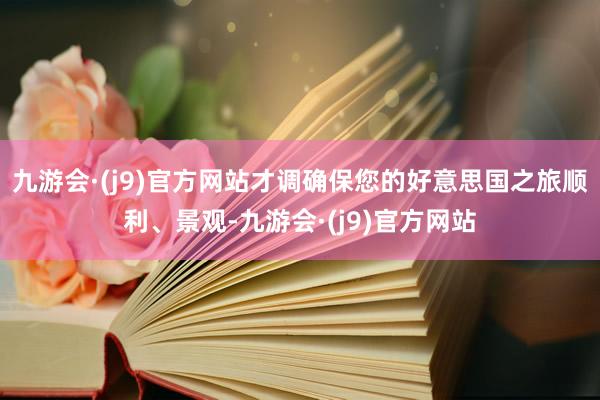 九游会·(j9)官方网站才调确保您的好意思国之旅顺利、景观-九游会·(j9)官方网站