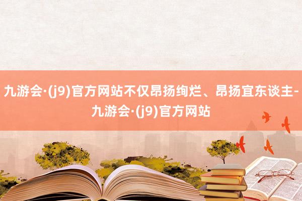 九游会·(j9)官方网站不仅昂扬绚烂、昂扬宜东谈主-九游会·(j9)官方网站