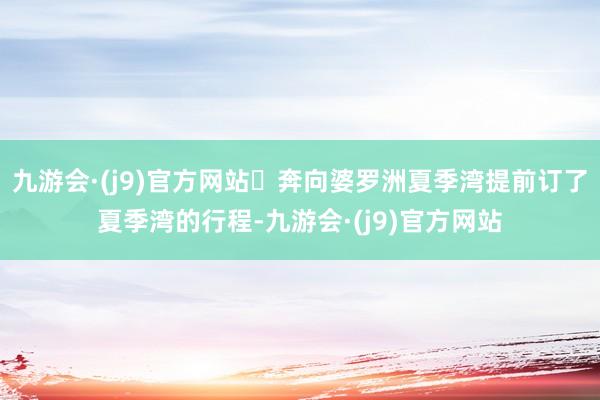 九游会·(j9)官方网站✅奔向婆罗洲夏季湾提前订了夏季湾的行程-九游会·(j9)官方网站