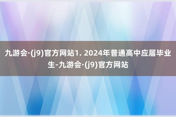 九游会·(j9)官方网站1. 2024年普通高中应届毕业生-九游会·(j9)官方网站