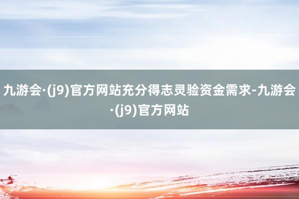 九游会·(j9)官方网站充分得志灵验资金需求-九游会·(j9)官方网站