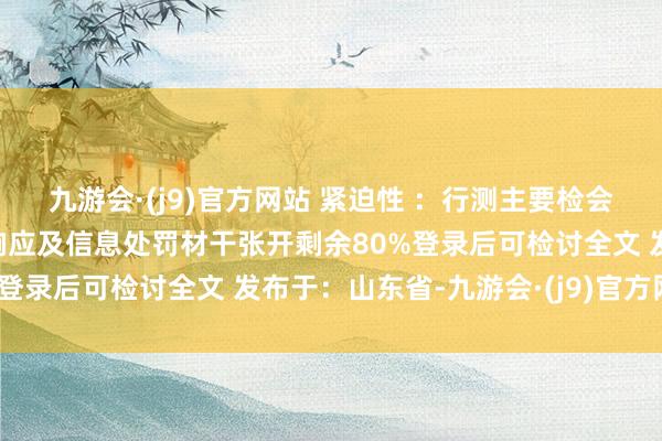 九游会·(j9)官方网站 紧迫性 ：行测主要检会考生的逻辑想维、快速响应及信息处罚材干张开剩余80%登录后可检讨全文 发布于：山东省-九游会·(j9)官方网站