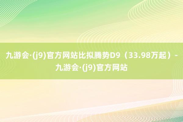 九游会·(j9)官方网站比拟腾势D9（33.98万起）-九游会·(j9)官方网站