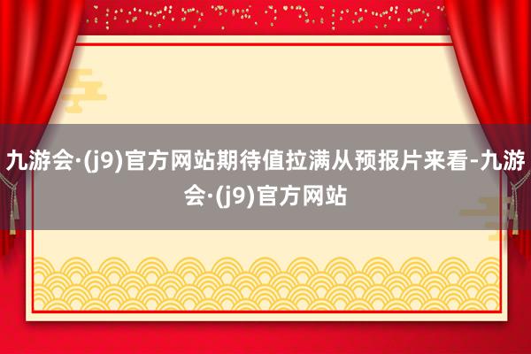 九游会·(j9)官方网站期待值拉满从预报片来看-九游会·(j9)官方网站