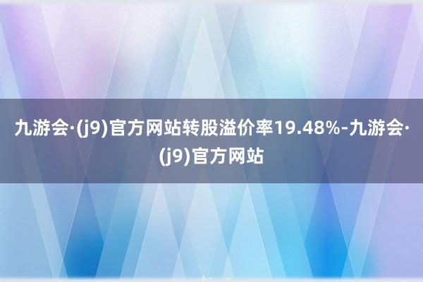 九游会·(j9)官方网站转股溢价率19.48%-九游会·(j9)官方网站