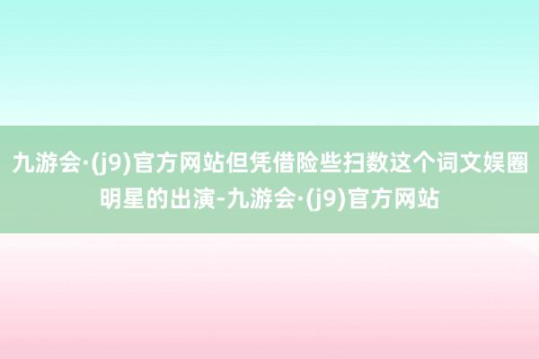 九游会·(j9)官方网站但凭借险些扫数这个词文娱圈明星的出演-九游会·(j9)官方网站