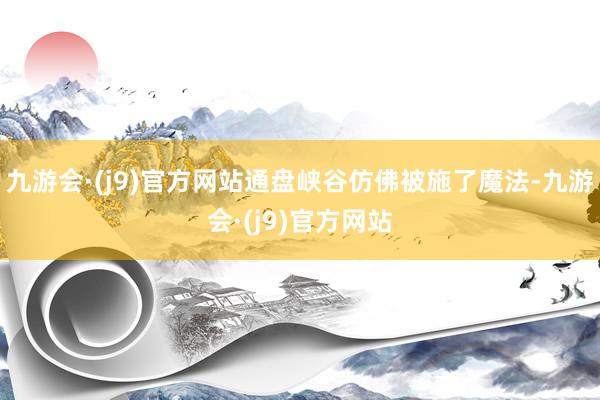 九游会·(j9)官方网站通盘峡谷仿佛被施了魔法-九游会·(j9)官方网站