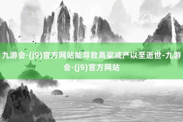 九游会·(j9)官方网站能导致高粱减产以至逝世-九游会·(j9)官方网站